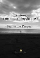 ... e piove, la tua stessa pioggia piove di Francesco Pasqual edito da Ass. Terre Sommerse
