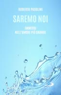 Saremo noi. Immersi nell'amore più grande di Roberto Pasolini edito da San Paolo Edizioni