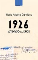 1926. Attentato al duce. Storia di uno strano documento di Maria Angela Damilano edito da La Torretta