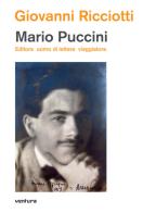 Mario Puccini. Editore uomo di lettere viaggiatore di Giovanni Ricciotti edito da Venturaedizioni