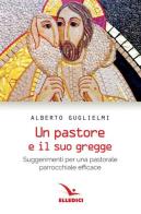 Pastore e il suo gregge. Suggerimenti per una pastorale parrocchiale efficace di Alberto Guglielmi edito da Editrice Elledici