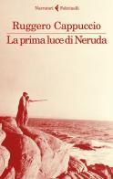 La prima luce di Neruda di Ruggero Cappuccio edito da Feltrinelli