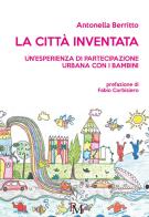 La città inventata. Un'esperienza di partecipazione urbana con i bambini di Antonella Berritto edito da PM edizioni