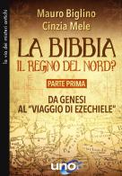 La Bibbia. Il regno del nord? vol.1 di Mauro Biglino, Cinzia Mele edito da Uno Editori