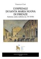 L'ospedale di Santa Maria Nuova di Firenze. Assistenza, sanità, medicina (sec. XV-XVIII) di Francesco Ciuti edito da Pontecorboli Editore