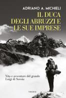 Il duca degli Abruzzi e le sue imprese. Vita e avventure del grande Luigi di Savoia di Filippo De Filippi edito da Edizioni Theoria