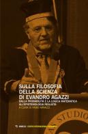 Sulla filosofia della scienza di Evandro Agazzi. Dalla probabilità e la logica matematica all'epistemologia realista edito da Mimesis