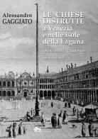 Le chiese distrutte a Venezia e nelle isole della laguna. Catalogo ragionato vol.1 di Alessandro Gaggiato edito da Supernova