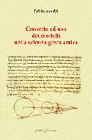 Concetto e uso dei modelli nella scienza greca antica di Fabio Acerbi edito da Petite Plaisance