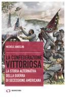 La confederazione vittoriosa. La storia alternativa della guerra di secessione americana di Michele Angelini edito da Archivio Storia