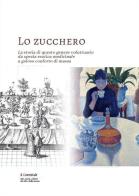 Lo zucchero. La storia di questo genere voluttuario da spezia esotica medicinale a goloso conforto di massa edito da Il Lavoro Editoriale