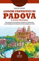 Luoghi fantastici di Padova e dove trovarli. Tra storia e leggenda, passato e presente: gli itinerari più insoliti per scoprire la città di Silvia Gorgi edito da Newton Compton Editori