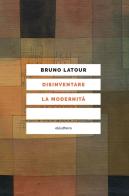 Disinventare la modernità. Conversazioni con François Ewald di Bruno Latour, François Ewald edito da Elèuthera