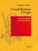 Crudelissima virago. La vera storia di Caterina Sforza di Paolo Cortesi edito da Foschi (Santarcangelo)