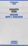 Educare dopo l'ideologia di Giuseppe Mari edito da La Scuola SEI