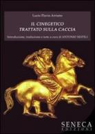 Il Cinegetico. Trattato sulla caccia (di Lucio Flavio Arriano) di Antonio Sestili edito da Seneca Edizioni
