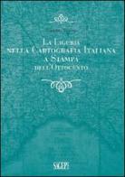 La Liguria nella cartografia italiana a stampa dell'Ottocento di Gianpiero Viviano edito da SAGEP