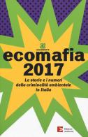 Ecomafia 2017. Le storie e i numeri della criminalità ambientale in Italia edito da Edizioni Ambiente