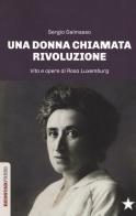 Una donna chiamata rivoluzione. Vita e opere di Rosa Luxemburg di Sergio Dalmasso edito da Red Star Press
