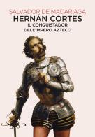 Hernán Cortés. Il conquistador dell'impero azteco di Salvador de Madariaga edito da Ghibli