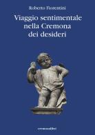 Viaggio sentimantale nella Cremona dei desideri di Roberto Fiorentini edito da Cremonabooks