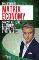 Matrix economy. Conoscere i segreti del sistema per investire e fare business di Roberto Gorini edito da Essere Felici