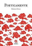 Poeticamente di Cecilia Colli edito da Edizioni Astragalo