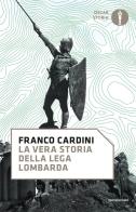 La vera storia della Lega Lombarda di Franco Cardini edito da Mondadori