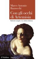 Con gli occhi di Artemisia. Roberto Longhi e la cultura italiana di Marco Antonio Bazzocchi edito da Il Mulino