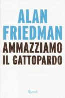 Ammazziamo il gattopardo di Alan Friedman edito da Rizzoli