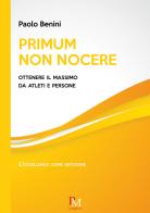 Primum non nocere. Ottenere il massimo da atleti e persone di Paolo Benini edito da PM edizioni