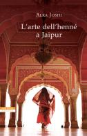 L' arte dell'henné a Jaipur di Alka Joshi edito da Neri Pozza