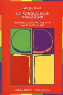 La parola alle amazzoni. Scenario artistico-letterario da Lesbo a Hollywood di Giorgia Succi edito da Robin