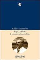 Ugo Cerletti e il romanzo dell'elettroschock di Roberta Passione edito da Aliberti