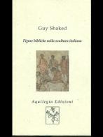 Figure bibliche nella scultura italiana di Guy Shaked edito da Aquilegia