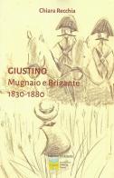 Giustino. Mugnaio e brigante 1830-1880 di Chiara Recchia edito da Il Castello (Prato)