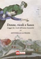 Donne, vicoli e fuoco. (Viaggio fra i vicoli dell'animo femminile) di Antonella La Frazia edito da LFA Publisher