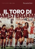 Il toro di Amsterdam. Luci e ombre di una storia tutta granata di Riccardo Bisti edito da Milieu