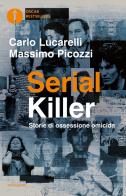 Serial killer. Storie di ossessione omicida di Carlo Lucarelli, Massimo Picozzi edito da Mondadori