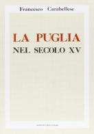 La Puglia nel secolo XV (rist. anast. 1901-07) di Francesco Carabellese edito da Forni