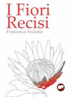 I fiori recisi di Francesca Ascione edito da Bertoni