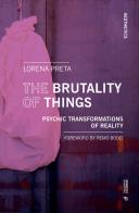 The brutality of things. Psychic transformations of reality di Lorena Preta edito da Mimesis International