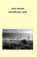 Raccolte per caso di Nino Caruso edito da ilmiolibro self publishing