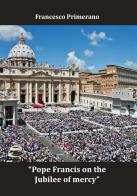 Pope Francis on the jubilee of mercy. Ediz. italiana e inglese di Francesco Primerano edito da Youcanprint