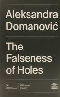 Aleksandra Domanovic. The Falseness of Holes. Ediz. italiana e inglese di Aleksandra Domanovic, Mason Leaver-Yap edito da Fondazione Arnaldo Pomodoro