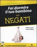 Fai dormire il tuo bambino per negati di Arthur Lavin, Susan Glaser edito da Mondadori