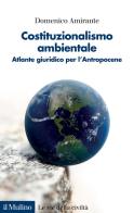 Costituzionalismo ambientale. Atlante giuridico per l'Antropocene di Domenico Amirante edito da Il Mulino