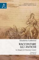Raccontare gli Antichi. Le «Imagini» di Vincenzo Cartari di Elisabetta Calderoni edito da Aracne