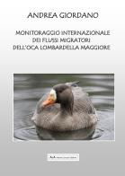 Monitoraggio Internazionale dei flussi migratori dell'oca Lombardella Maggiore di Andrea Giordano edito da A&A di Marzia Carocci