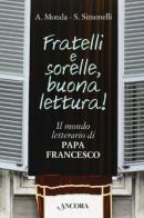 Fratelli e sorelle buona lettura! il mondo letterario di papa Francesco di Andrea Monda, Saverio Simonelli edito da Ancora
